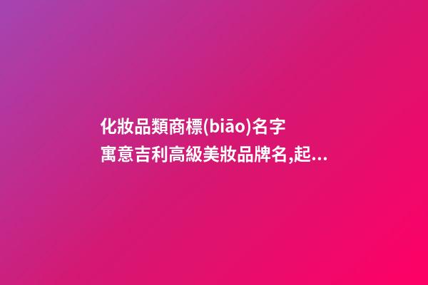 化妝品類商標(biāo)名字 寓意吉利高級美妝品牌名,起名之家-第1張-商標(biāo)起名-玄機(jī)派
